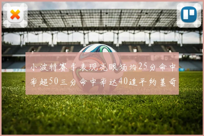 小波特赛季表现亮眼场均25分命中率超50三分命中率达40追平约基奇成耀眼新星