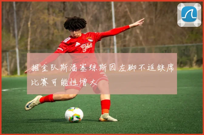 掘金队斯潘塞琼斯因左脚不适缺席比赛可能性增大