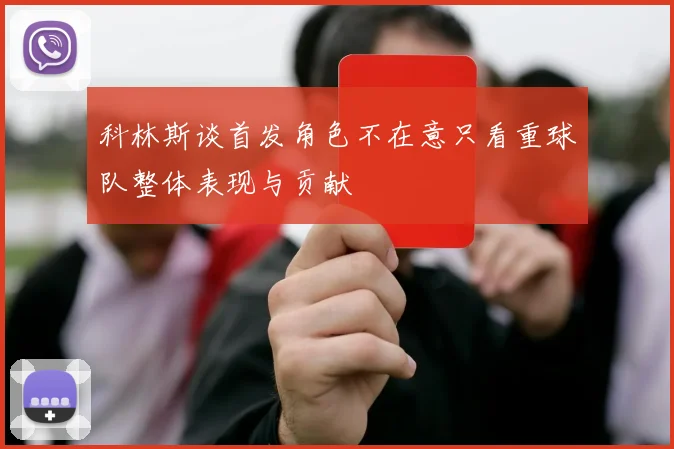 科林斯谈首发角色不在意只看重球队整体表现与贡献