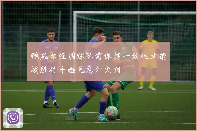 鲍威尔强调球队需保持一致性才能战胜对手避免意外失利