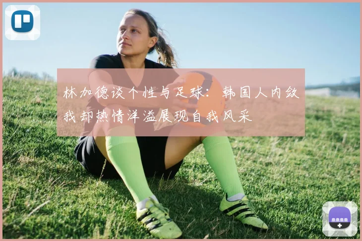 林加德谈个性与足球：韩国人内敛我却热情洋溢展现自我风采