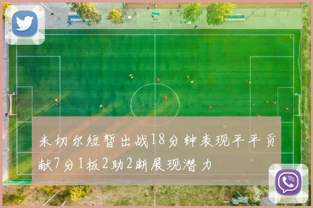 米切尔短暂出战18分钟表现平平贡献7分1板2助2断展现潜力