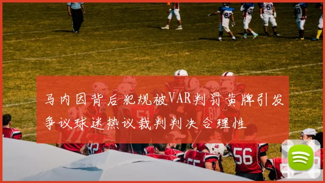 马内因背后犯规被VAR判罚黄牌引发争议球迷热议裁判判决合理性