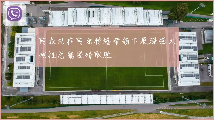 阿森纳在阿尔特塔带领下展现强大韧性总能逆转取胜