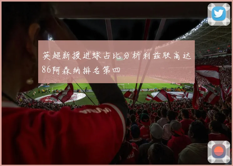 英超新援进球占比分析利兹联高达86阿森纳排名第四