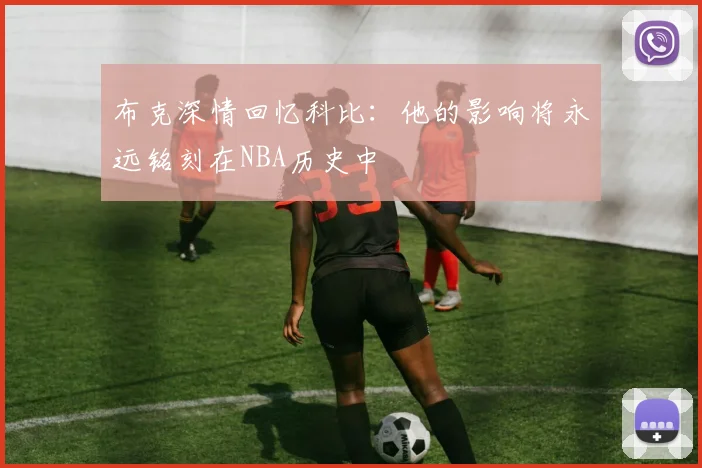 布克深情回忆科比：他的影响将永远铭刻在NBA历史中