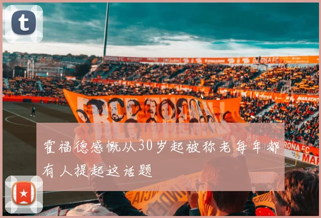 霍福德感慨从30岁起被称老每年都有人提起这话题