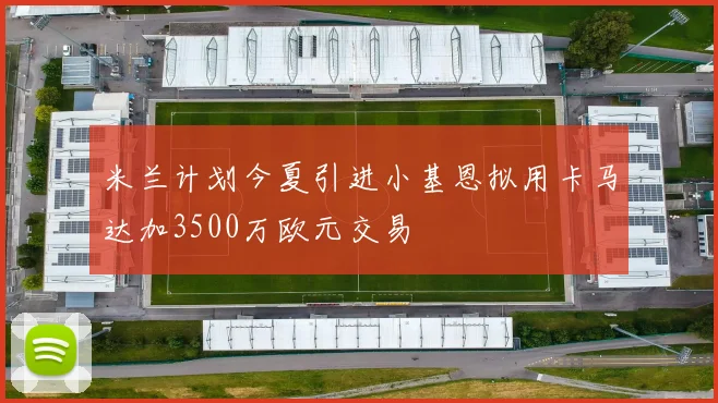 米兰计划今夏引进小基恩拟用卡马达加3500万欧元交易