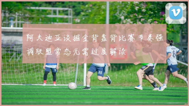 阿夫迪亚谈掘金背靠背比赛节奏强调联盟常态无需过度解读