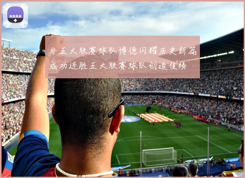 非五大联赛球队博德闪耀历史新篇成功连胜五大联赛球队创造佳绩