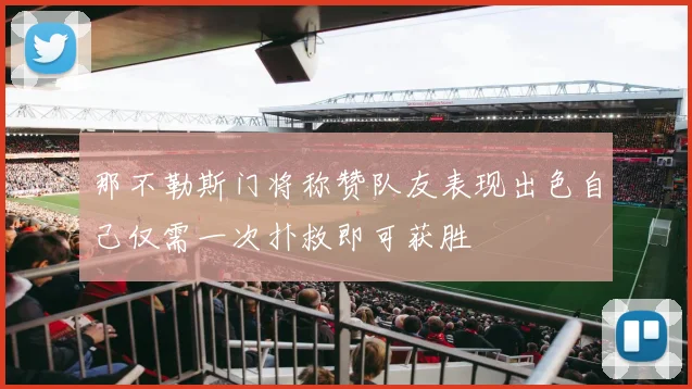 那不勒斯门将称赞队友表现出色自己仅需一次扑救即可获胜